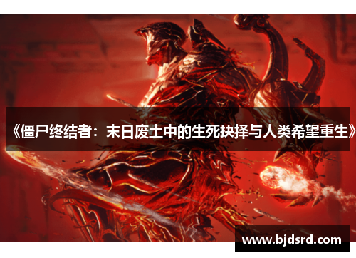 《僵尸终结者:末日废土中的生死抉择与人类希望重生》 《僵尸终结者:末日废土中的生死抉择与人类希望重生》