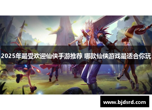 2025年最受欢迎仙侠手游推荐 哪款仙侠游戏最适合你玩