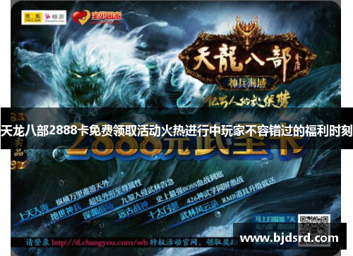 天龙八部2888卡免费领取活动火热进行中玩家不容错过的福利时刻 天龙八部2888卡免费领取活动火热进行中玩家不容错过的福利时刻