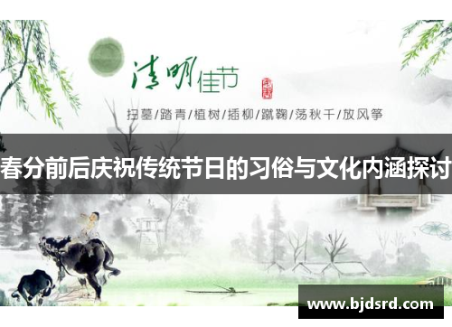 春分前后庆祝传统节日的习俗与文化内涵探讨 春分前后庆祝传统节日的习俗与文化内涵探讨